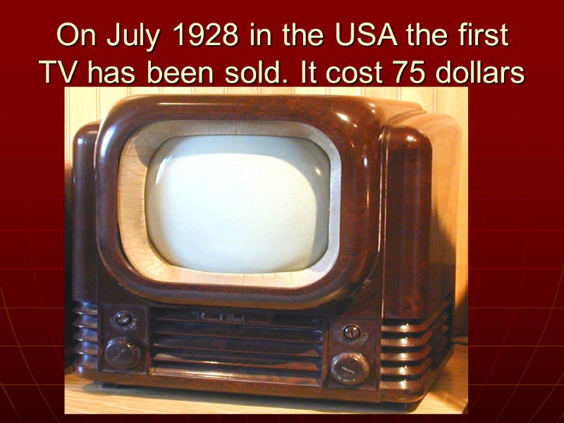 On July 1928 in the USA the first TV has been sold. It cost